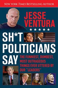 Download Sh*t Politicians Say: The Funniest, Dumbest, Most Outrageous Things Ever Uttered By Our “Leaders” pdf, epub, ebook