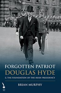 Download Forgotten Patriot: Douglas Hyde and the Foundation of the Irish Presidency pdf, epub, ebook