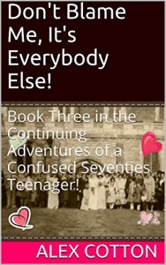 Download Don’t Blame Me, It’s Everybody Else!: The Continuing Adventures of a Confused Seventies Teenager! (Book 3) (Continuing Adventure of A Confused Seventies Teenager) pdf, epub, ebook