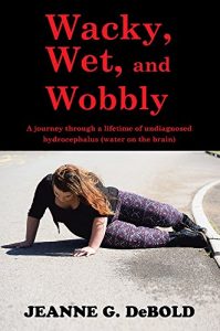 Download Wacky, Wet, and Wobbly: A journey through a lifetime of undiagnosed hydrocephalus (water on the brain) pdf, epub, ebook