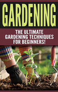 Download GARDENING: The Ultimate Gardening Techniques for Beginners! (2nd Edition): Gardening – Easy Tips and Tricks to Make Gardening Easier and More Productive pdf, epub, ebook