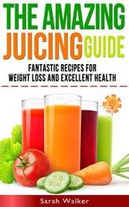 Download Juicing: The Amazing Juicing Guide: Fantastic Recipes for Weight Loss and Excellent Health! pdf, epub, ebook