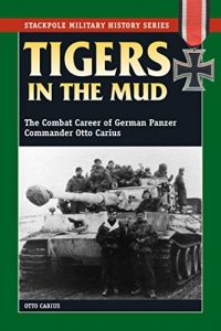 Download Tigers in the Mud: The Combat Career of German Panzer Commander Otto Carius (Stackpole Military History Series) pdf, epub, ebook