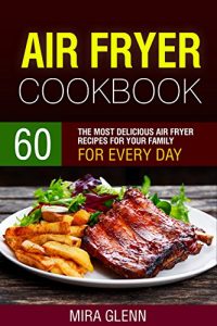 Download Air Fryer Cookbook: 60 The Most Delicious Air Fryer Recipes for Your Family for Every Day pdf, epub, ebook