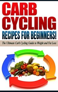 Download CARB CYCLING: Recipes for Beginners! – The Ultimate Carb Cycling Guide to Weight and Fat Loss pdf, epub, ebook