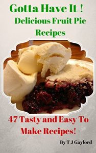 Download Gotta Have It Delicious Fruit Pie Recipes 47 Tasty and Easy To Make Recipes! pdf, epub, ebook