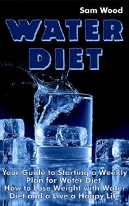 Download Lose Weight: Water Diet: Your Guide to Starting a Weekly Plan for Water Diet. How to Lose Weight with Water Diet and a Live a Happy Life pdf, epub, ebook