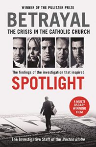 Download Betrayal: The Crisis In the Catholic Church: The Findings of the Investigation That Inspired the Major Motion Picture Spotlight pdf, epub, ebook