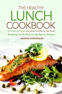 Download The Healthy Lunch Cookbook: 25 Recipes to Prepare Low Calorie Lunches for Your Family – Amazing Lunch Ideas to Say Bye to Tension pdf, epub, ebook