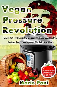 Download Vegan Pressure REVOLUTION: Instant Pot Cookbook for Vegans 33 Easy and Healthy Recipes for Stovetop and Electric Machine (pressure cooker recipes, electric pressure cooker, instant pot recipes) pdf, epub, ebook