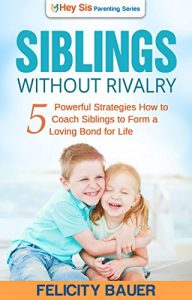 Download Siblings Without RIvalry: 5 Powerful Strategies for How to Coach Siblings to Form a Loving Bond for Life (Siblings without rivalry, Sibling Rivalry, Parenting, Peaceful Parenting) pdf, epub, ebook