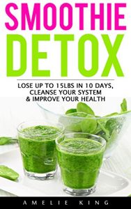 Download Smoothie Detox: Lose up to 15lbs in 10 days, Cleanse Your System & Improve Your Health. Start the Green Detox NOW for Rapid Weight Loss! (smoothies, smoothie … green smoothie, detox, sugar detox) pdf, epub, ebook