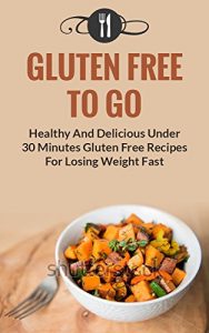 Download Gluten Free To Go: Healthy And Delicious Under 30 Minute Gluten Free Recipes For Losing Weight Fast (Gluten Free and Weight Loss Recipes) pdf, epub, ebook