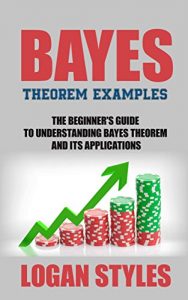 Download Bayes Theorem Examples: The Beginner’s Guide to Understanding Bayes Theorem and its Applications pdf, epub, ebook