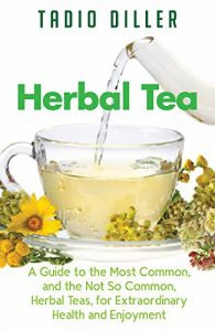 Download Herbal Teas: A Guide to the Most Common, and the Not So Common, Herbal Teas, for Extraordinary Health and Enjoyment (Worlds Most Loved Drinks Book 10) pdf, epub, ebook