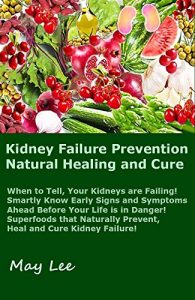 Download Kidney Failure Prevention Natural Healing and Cure: Know Early Signs and Symptoms of Failing Kidneys Ahead  Before Your Life is in Danger!  Superfoods Naturally Prevent and  Cure Kidney Diseases! pdf, epub, ebook