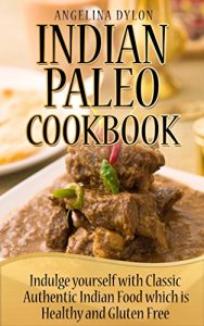 Download Indian Paleo Cookbook: Indulge Yourself with Classic Authentic Indian Food which is Healthy and Gluten Free pdf, epub, ebook