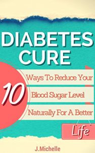 Download Diabetes Cure – 10 Ways To Reduce Your Blood Sugar Level Naturally For A Better Life. (Complete Diabetes Cure Guide) (diabetes solution, diabetes guide) pdf, epub, ebook