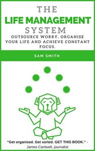 Download The Life Management System: Outsource worry, organise your life and achieve constant focus. pdf, epub, ebook