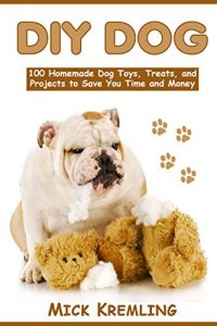 Download DIY DOG: 100 Homemade Dog Toys, Treats, and Projects to Save You Time and Money (Life Hacks, Dog Tips, Dog Hacks) pdf, epub, ebook