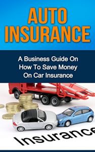 Download AUTO INSURANCE: A Business Guide On How To Save Money On Car Insurance (Home insurance, car insurance, health insurance) pdf, epub, ebook