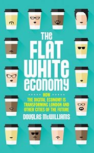 Download The Flat White Economy: How the Digital Economy is Transforming London and Other Cities of the Future pdf, epub, ebook