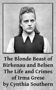 Download The Blonde Beast of Birkenau and Belsen:The Life and Crimes of Irma Grese pdf, epub, ebook