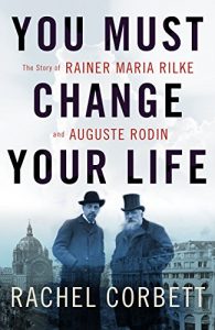 Download You Must Change Your Life: The Story of Rainer Maria Rilke and Auguste Rodin pdf, epub, ebook