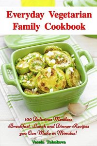 Download Everyday Vegetarian Family Cookbook: 100 Delicious Meatless Breakfast, Lunch and Dinner Recipes you Can Make in Minutes! (Free: Jam and Jelly Recipes): Vegetarian Diet Cooking pdf, epub, ebook