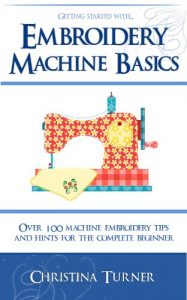 Download Embroidery Machine Basics – With over 100 Machine Embroidery Tips & Hints for the Complete Beginner pdf, epub, ebook