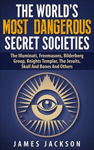 Download The World’s Most Dangerous Secret Societies: The Illuminati, Freemasons, Bilderberg Group, Knights Templar, The Jesuits, Skull And Bones And Others pdf, epub, ebook
