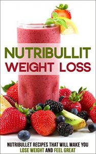 Download Nutribullet Weight Loss: Nutribullet Recipes that will Make You Lose Weight and Feel Great pdf, epub, ebook