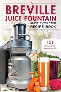 Download My Breville Juice Fountain Juice Extractor Recipe Book: 101 Superfood Juice Recipes for Energy, Health and Weight Loss! (Breville Juice Fountain Recipes) pdf, epub, ebook