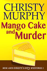Download Mango Cake and Murder: A Funny Quick Read Culinary Mystery (Mom and Christy’s Cozy Mysteries Book 1) pdf, epub, ebook