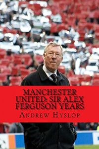 Download Manchester United: Sir Alex Ferguson Years: Re-Live The Rollercoaster pdf, epub, ebook