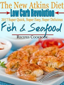 Download The New Atkins Diet Low Carb Revolution 2017 Super Quick, Super Easy, Super Delicious Fish & Seafood Recipes Cookbook pdf, epub, ebook