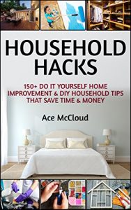 Download Household Hacks: 150+ Do It Yourself Home Improvement  & DIY Household Tips That Save Time & Money (Household DIY Home Improvement Cleaning Organizing Tips Guide & Hacks) pdf, epub, ebook