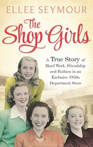 Download The Shop Girls: A True Story of Hard Work, Friendship and Fashion in an Exclusive 1950s Department Store pdf, epub, ebook