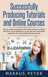 Download Successfully Producing Tutorials and Online Courses: How to create web tutorials and online courses on Udemy and other course platforms in a way that your … experience the best possible lea pdf, epub, ebook