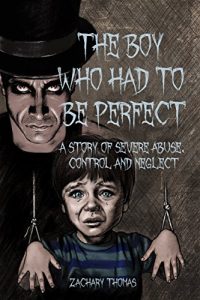 Download The Boy Who Had To Be Perfect: A Story Of Severe Abuse, Control And Neglect pdf, epub, ebook