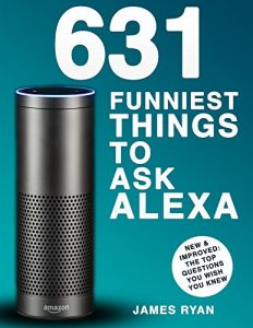 Download Alexa: 631 Funniest Things To Ask Alexa – The Top Alexa Questions You Wish You Knew (Amazon Alexa, Amazon Echo, Amazon Dot, Alexa, FREE Bonus Inside) pdf, epub, ebook