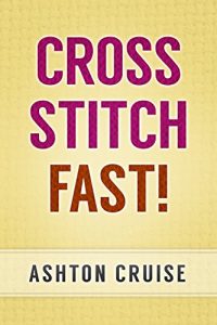 Download Cross Stitch: Learn Cross Stitch FAST! – Learn the Basics of Cross Stitch In No Time (Cross Stitch, Cross Stitch Course, Cross Stitch Development, Cross Stitch Books, Cross Stitch for Beginners) pdf, epub, ebook