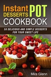 Download Instant Pot Desserts Cookbook: 58 Delicious and Simple Desserts for Your Sweet Life pdf, epub, ebook