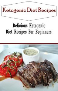 Download Ketogenic Diet Recipes For Weight Loss: Delicious Ketogenic Diet Recipes For Beginners (High Fat Low Carb) pdf, epub, ebook