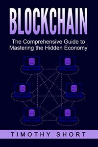 Download Blockchain: The Comprehensive Guide to Mastering the Hidden Economy: (Blockchain Technology, Fintech, Financial Technology, Smart Contracts, Internet Technology) pdf, epub, ebook