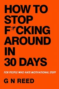 Download How To Stop F*cking Around In 30 Days: For People Who Hate Motivational Stuff (Your ‘How To’ Guide) pdf, epub, ebook