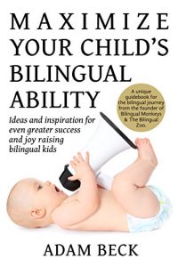 Download Maximize Your Child’s Bilingual Ability: Ideas and inspiration for even greater success and joy raising bilingual kids pdf, epub, ebook