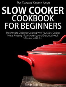 Download Slow Cooker Cookbook for Beginners: The Ultimate Guide for Cooking with your Slow Cooker. Make Amazing, Mouthwatering and Delicious Meals with Almost 0 Effort (Essential Kitchen Series 20) pdf, epub, ebook