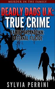 Download DEADLY DADS U.K: TRUE CRIME: FAMILY BREAKDOWN: PATERNAL FILICIDE (Murder In The Family Series Book 3) pdf, epub, ebook