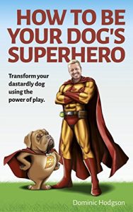 Download How To Be Your Dog’s Superhero: Transform Your Dastardly Dog Using the Power of Play pdf, epub, ebook